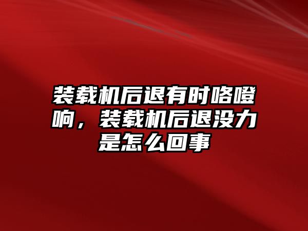 裝載機(jī)后退有時(shí)咯噔響，裝載機(jī)后退沒(méi)力是怎么回事