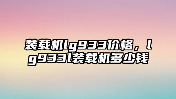 裝載機lg933價格，lg933l裝載機多少錢