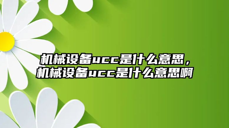 機械設(shè)備ucc是什么意思，機械設(shè)備ucc是什么意思啊