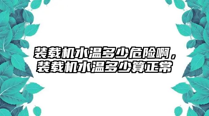 裝載機水溫多少危險啊，裝載機水溫多少算正常