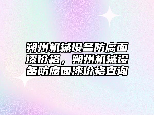 朔州機械設(shè)備防腐面漆價格，朔州機械設(shè)備防腐面漆價格查詢