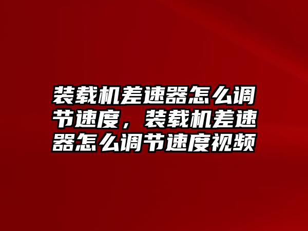 裝載機(jī)差速器怎么調(diào)節(jié)速度，裝載機(jī)差速器怎么調(diào)節(jié)速度視頻