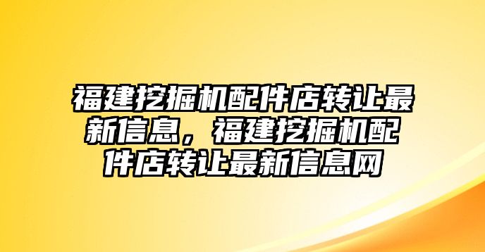 福建挖掘機(jī)配件店轉(zhuǎn)讓最新信息，福建挖掘機(jī)配件店轉(zhuǎn)讓最新信息網(wǎng)