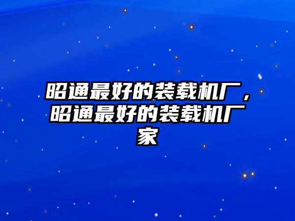 昭通最好的裝載機廠，昭通最好的裝載機廠家