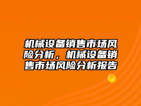 機械設(shè)備銷售市場風(fēng)險分析，機械設(shè)備銷售市場風(fēng)險分析報告