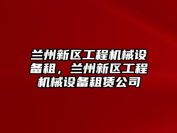 蘭州新區(qū)工程機械設備租，蘭州新區(qū)工程機械設備租賃公司