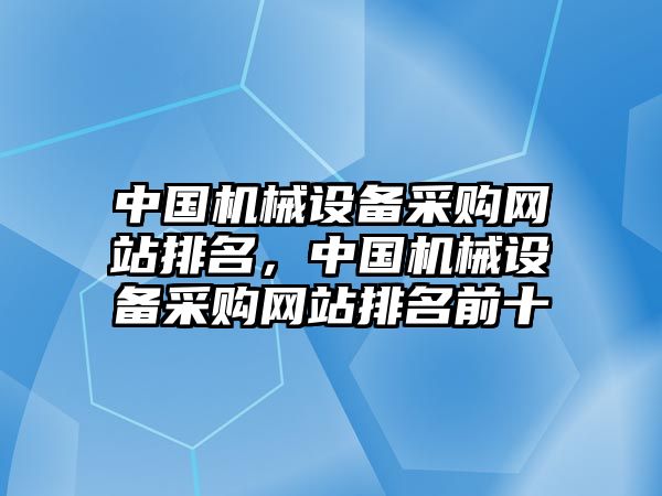 中國機(jī)械設(shè)備采購網(wǎng)站排名，中國機(jī)械設(shè)備采購網(wǎng)站排名前十