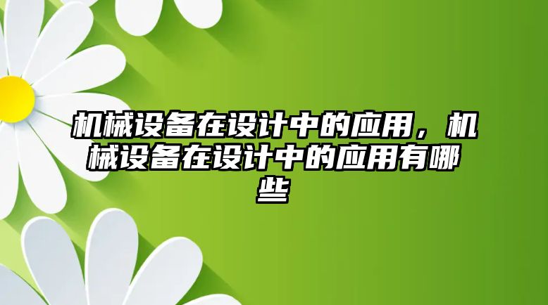 機械設(shè)備在設(shè)計中的應(yīng)用，機械設(shè)備在設(shè)計中的應(yīng)用有哪些