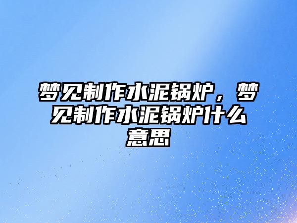 夢見制作水泥鍋爐，夢見制作水泥鍋爐什么意思