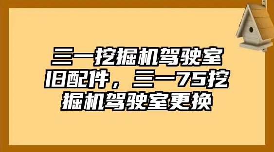 三一挖掘機駕駛室舊配件，三一75挖掘機駕駛室更換