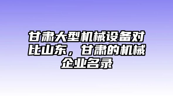 甘肅大型機械設(shè)備對比山東，甘肅的機械企業(yè)名錄