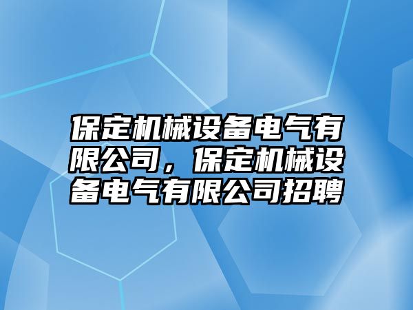 保定機械設(shè)備電氣有限公司，保定機械設(shè)備電氣有限公司招聘