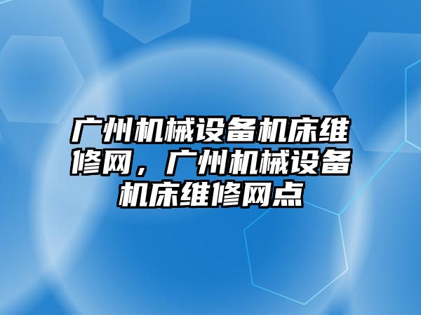 廣州機械設備機床維修網(wǎng)，廣州機械設備機床維修網(wǎng)點