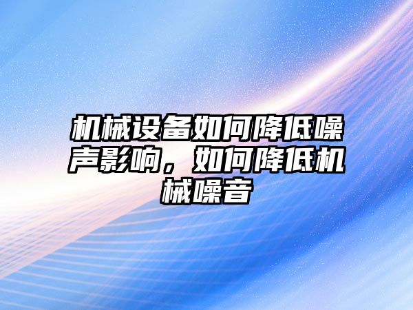 機械設(shè)備如何降低噪聲影響，如何降低機械噪音