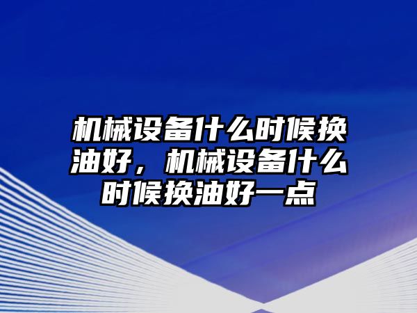 機械設備什么時候換油好，機械設備什么時候換油好一點