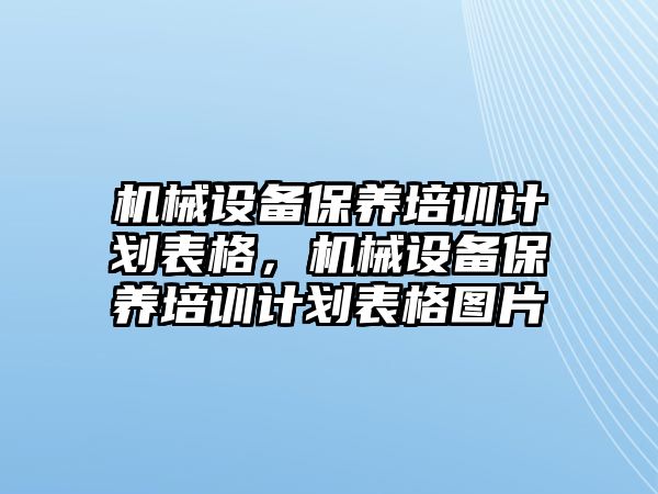 機械設(shè)備保養(yǎng)培訓(xùn)計劃表格，機械設(shè)備保養(yǎng)培訓(xùn)計劃表格圖片