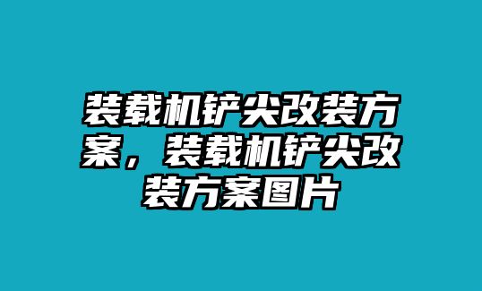 裝載機(jī)鏟尖改裝方案，裝載機(jī)鏟尖改裝方案圖片