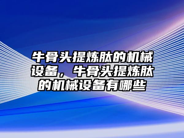 牛骨頭提煉肽的機(jī)械設(shè)備，牛骨頭提煉肽的機(jī)械設(shè)備有哪些