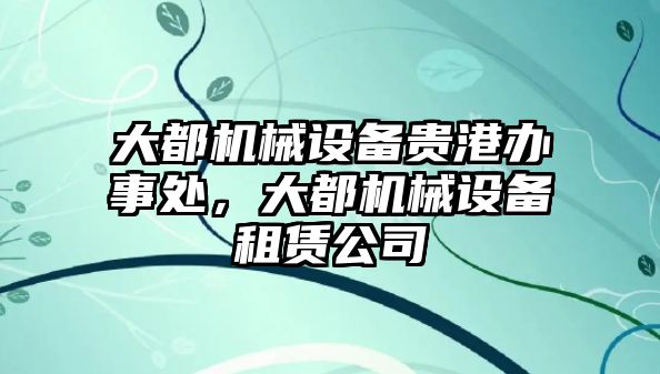 大都機(jī)械設(shè)備貴港辦事處，大都機(jī)械設(shè)備租賃公司