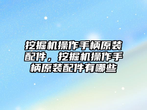 挖掘機操作手柄原裝配件，挖掘機操作手柄原裝配件有哪些