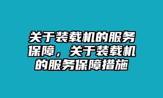 關(guān)于裝載機(jī)的服務(wù)保障，關(guān)于裝載機(jī)的服務(wù)保障措施