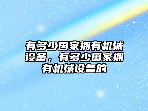 有多少國家擁有機械設(shè)備，有多少國家擁有機械設(shè)備的