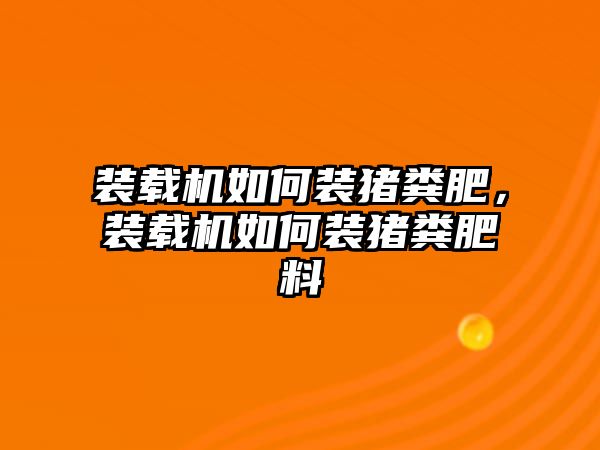 裝載機(jī)如何裝豬糞肥，裝載機(jī)如何裝豬糞肥料