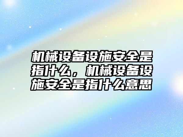 機(jī)械設(shè)備設(shè)施安全是指什么，機(jī)械設(shè)備設(shè)施安全是指什么意思