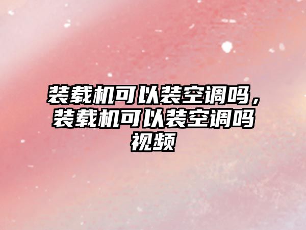 裝載機(jī)可以裝空調(diào)嗎，裝載機(jī)可以裝空調(diào)嗎視頻