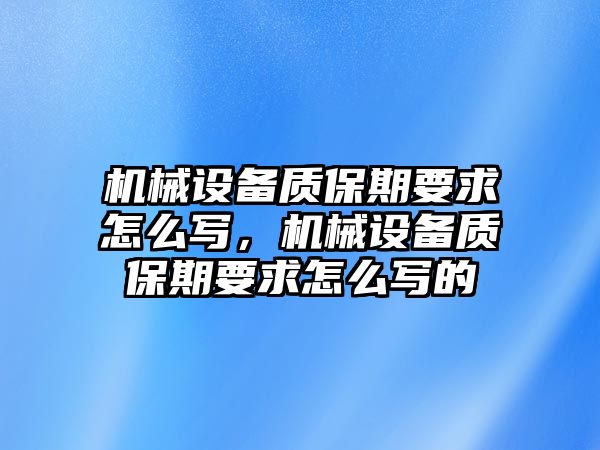 機(jī)械設(shè)備質(zhì)保期要求怎么寫(xiě)，機(jī)械設(shè)備質(zhì)保期要求怎么寫(xiě)的