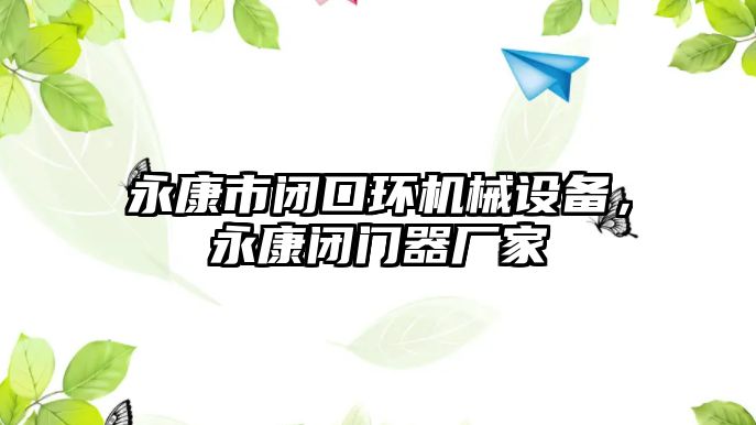 永康市閉口環(huán)機(jī)械設(shè)備，永康閉門器廠家