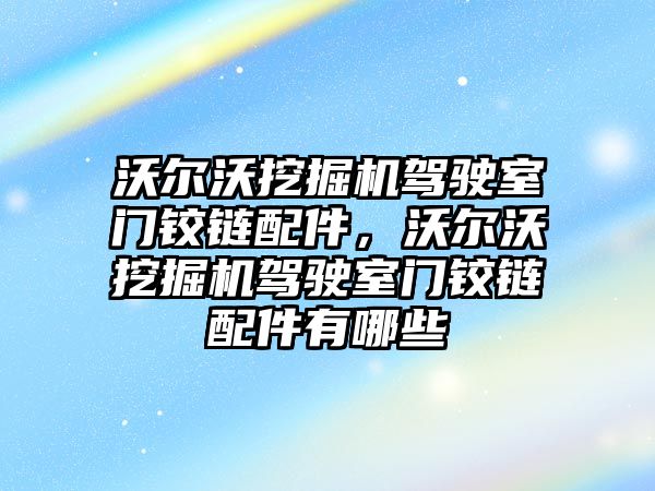 沃爾沃挖掘機駕駛室門鉸鏈配件，沃爾沃挖掘機駕駛室門鉸鏈配件有哪些