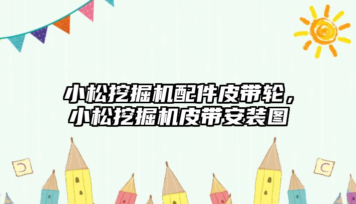 小松挖掘機配件皮帶輪，小松挖掘機皮帶安裝圖