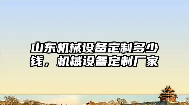 山東機械設(shè)備定制多少錢，機械設(shè)備定制廠家