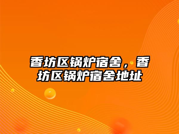 香坊區(qū)鍋爐宿舍，香坊區(qū)鍋爐宿舍地址