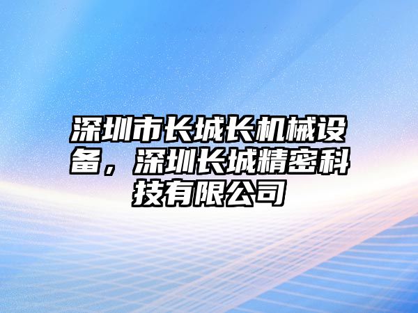 深圳市長城長機(jī)械設(shè)備，深圳長城精密科技有限公司