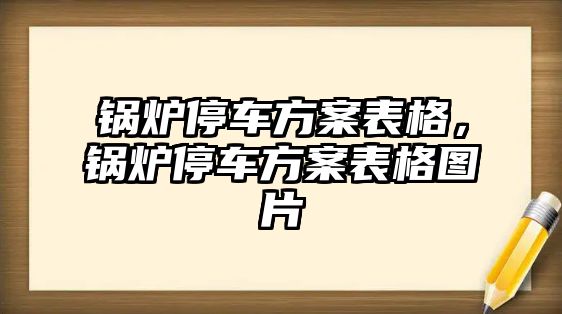 鍋爐停車方案表格，鍋爐停車方案表格圖片