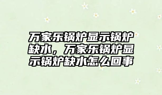 萬家樂鍋爐顯示鍋爐缺水，萬家樂鍋爐顯示鍋爐缺水怎么回事