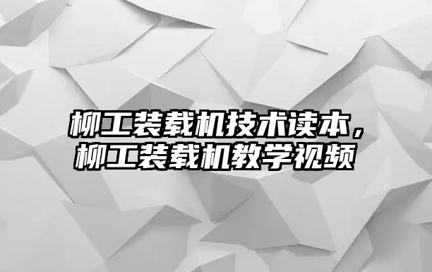 柳工裝載機技術(shù)讀本，柳工裝載機教學視頻