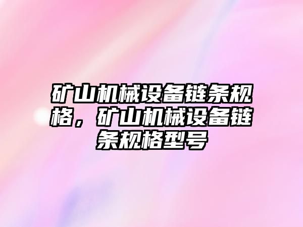 礦山機械設(shè)備鏈條規(guī)格，礦山機械設(shè)備鏈條規(guī)格型號