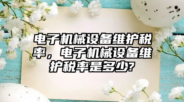 電子機械設(shè)備維護稅率，電子機械設(shè)備維護稅率是多少?