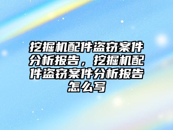 挖掘機配件盜竊案件分析報告，挖掘機配件盜竊案件分析報告怎么寫