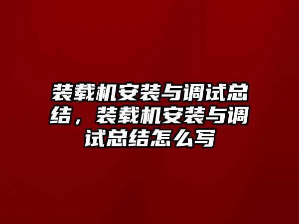 裝載機(jī)安裝與調(diào)試總結(jié)，裝載機(jī)安裝與調(diào)試總結(jié)怎么寫(xiě)