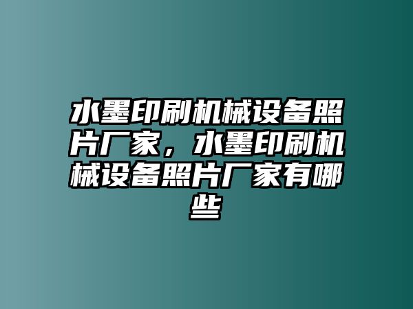 水墨印刷機(jī)械設(shè)備照片廠家，水墨印刷機(jī)械設(shè)備照片廠家有哪些