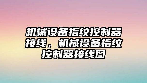 機械設備指紋控制器接線，機械設備指紋控制器接線圖