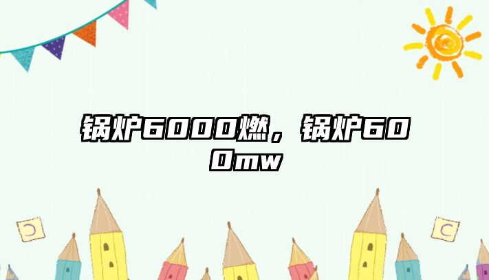 鍋爐6000燃，鍋爐600mw