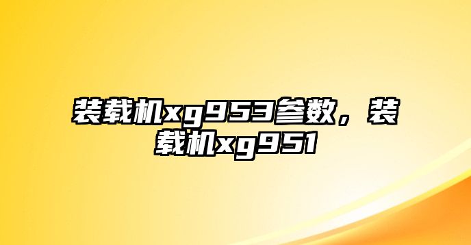 裝載機(jī)xg953參數(shù)，裝載機(jī)xg951