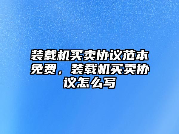 裝載機買賣協(xié)議范本免費，裝載機買賣協(xié)議怎么寫