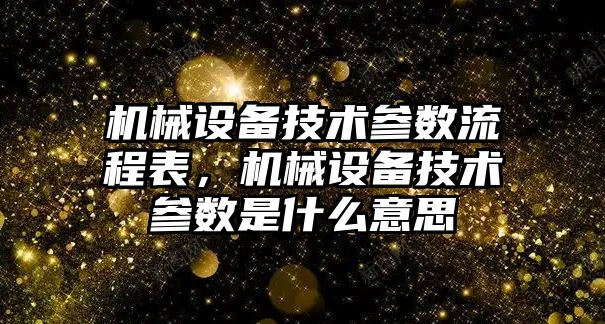 機械設(shè)備技術(shù)參數(shù)流程表，機械設(shè)備技術(shù)參數(shù)是什么意思