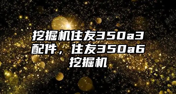 挖掘機(jī)住友350a3配件，住友350a6挖掘機(jī)